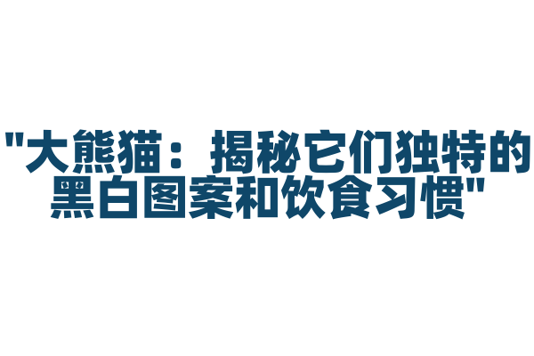 "大熊猫：揭秘它们独特的黑白图案和饮食习惯"